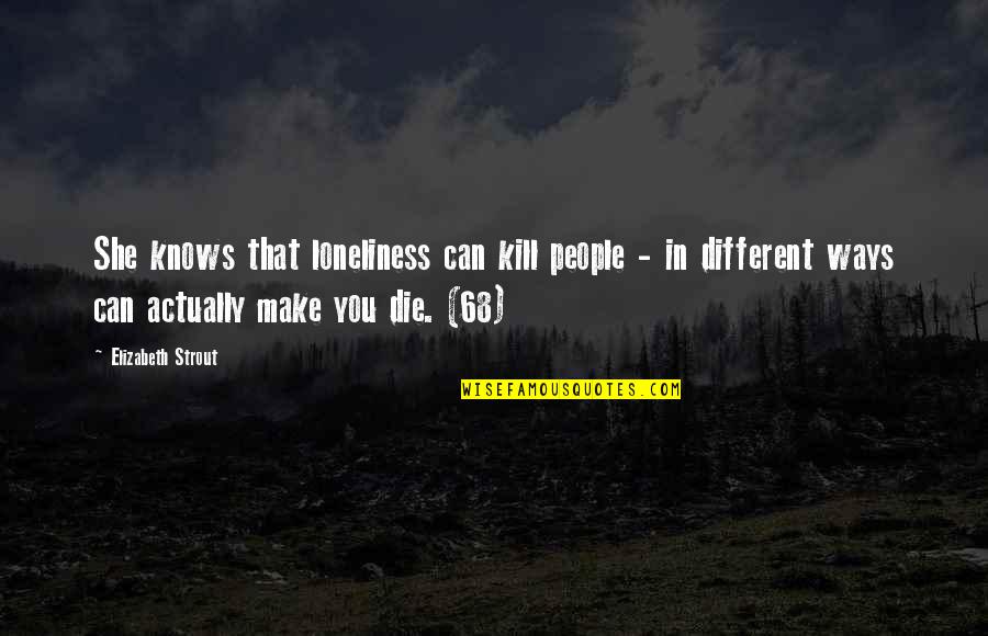 68 Kill Quotes By Elizabeth Strout: She knows that loneliness can kill people - 68 Kill Quotes By Elizabeth Strout: She knows that loneliness can kill people -