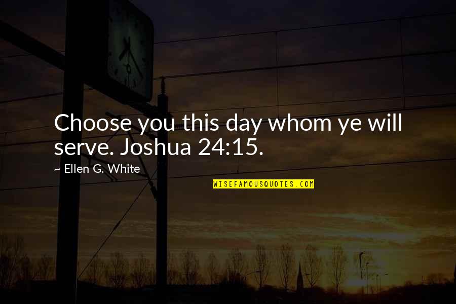 68154 Quotes By Ellen G. White: Choose you this day whom ye will serve.