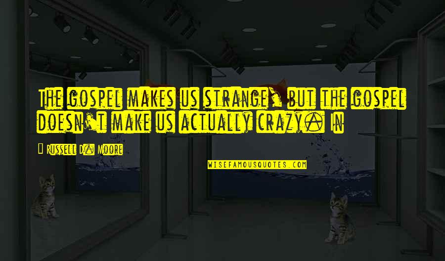 682 Scp Quotes By Russell D. Moore: The gospel makes us strange, but the gospel