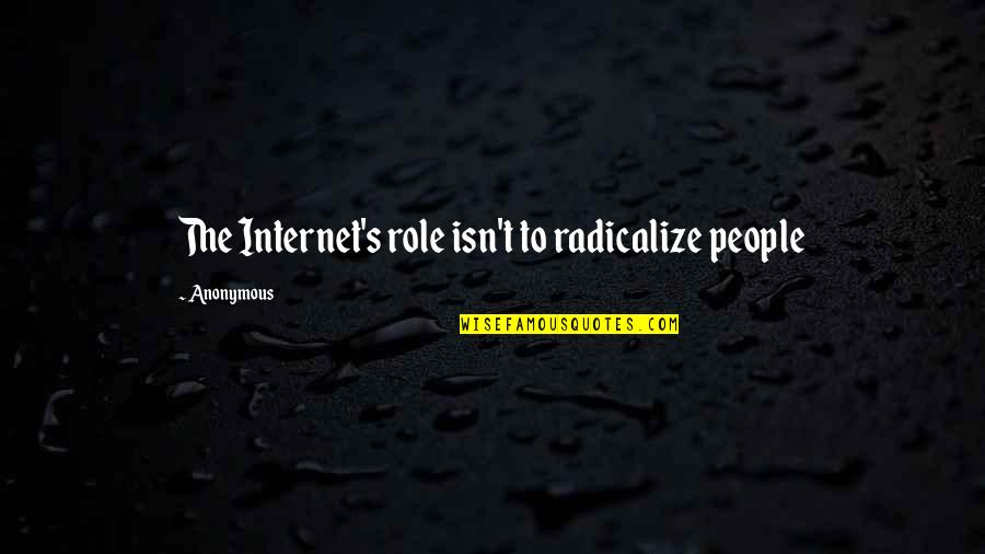 6823 Quotes By Anonymous: The Internet's role isn't to radicalize people 6823 Quotes By Anonymous: The Internet's role isn't to radicalize people