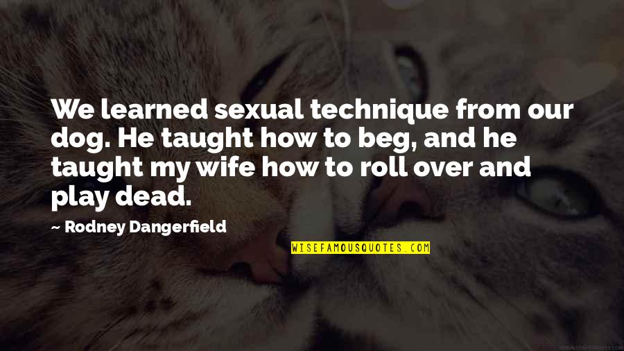 6828311957 Quotes By Rodney Dangerfield: We learned sexual technique from our dog. He 6828311957 Quotes By Rodney Dangerfield: We learned sexual technique from our dog. He