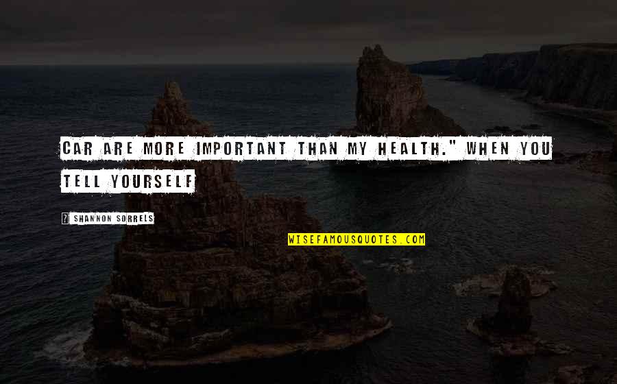 6870 Quotes By Shannon Sorrels: car are more important than my health." When 6870 Quotes By Shannon Sorrels: car are more important than my health." When