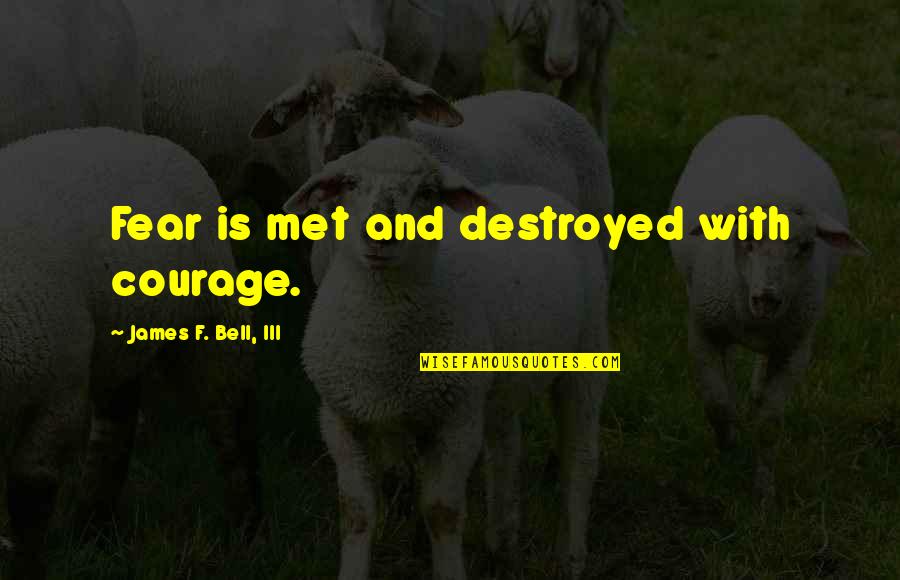 68701 Quotes By James F. Bell, III: Fear is met and destroyed with courage. 68701 Quotes By James F. Bell, III: Fear is met and destroyed with courage.