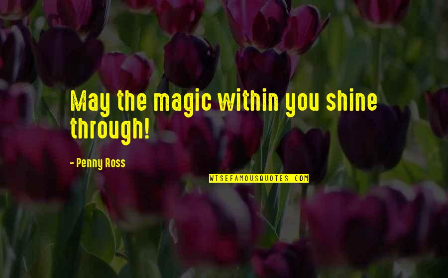 68761 Quotes By Penny Ross: May the magic within you shine through! 68761 Quotes By Penny Ross: May the magic within you shine through!