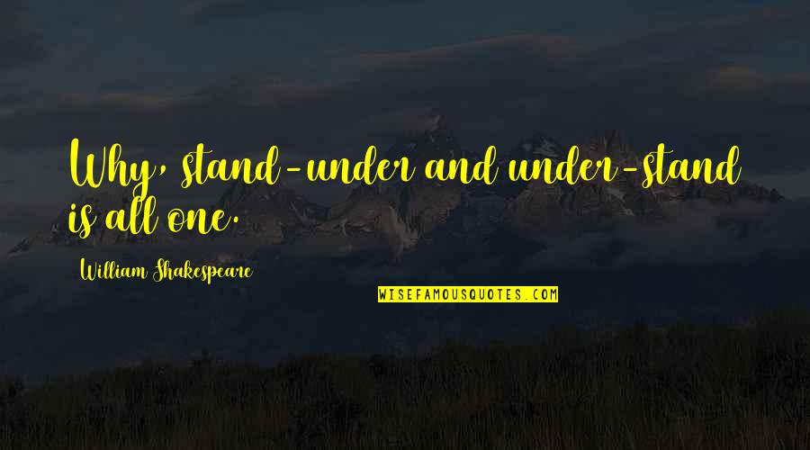 6892150901 Quotes By William Shakespeare: Why, stand-under and under-stand is all one. 6892150901 Quotes By William Shakespeare: Why, stand-under and under-stand is all one.