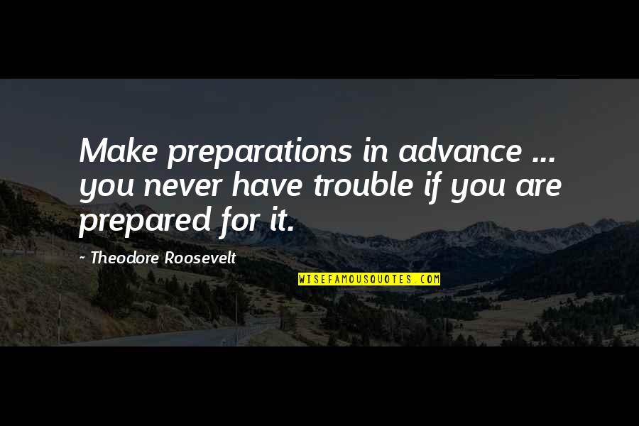 69 Funny Quotes By Theodore Roosevelt: Make preparations in advance ... you never have