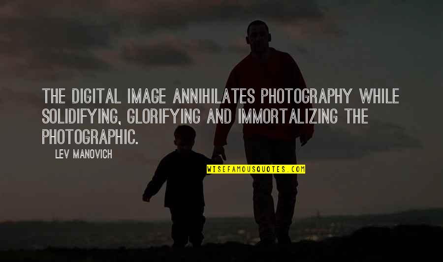 693 Credit Quotes By Lev Manovich: The digital image annihilates photography while solidifying, glorifying
