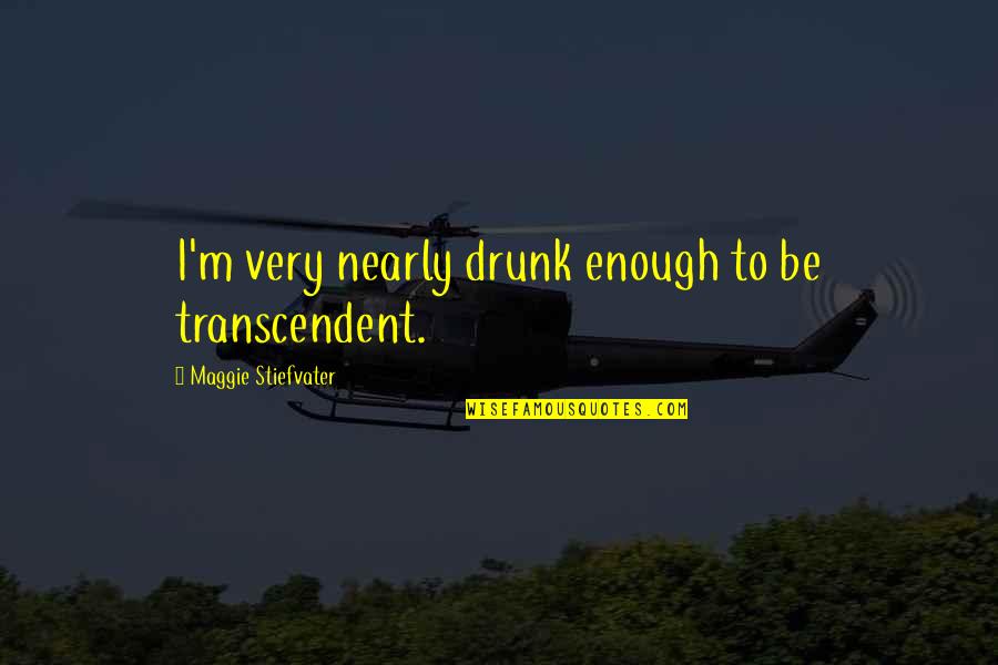 698 Roadhouse Quotes By Maggie Stiefvater: I'm very nearly drunk enough to be transcendent. 698 Roadhouse Quotes By Maggie Stiefvater: I'm very nearly drunk enough to be transcendent.