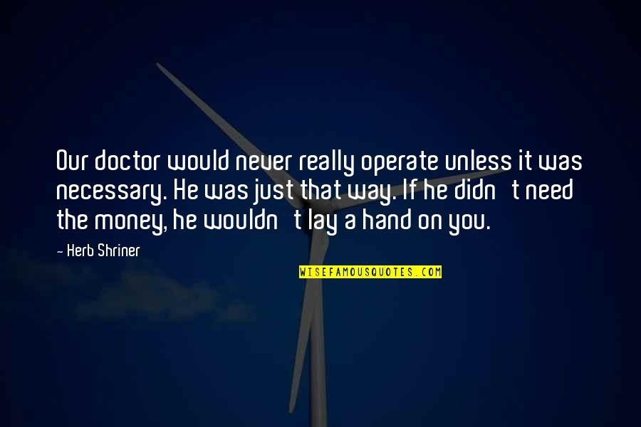 698083 Quotes By Herb Shriner: Our doctor would never really operate unless it