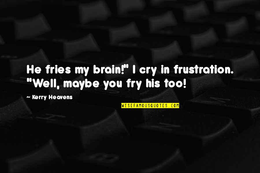 698083 Quotes By Kerry Heavens: He fries my brain!" I cry in frustration.