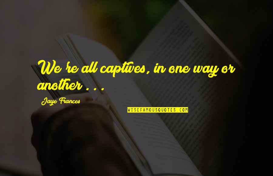 6982840402 Quotes By Jaye Frances: We're all captives, in one way or another 6982840402 Quotes By Jaye Frances: We're all captives, in one way or another