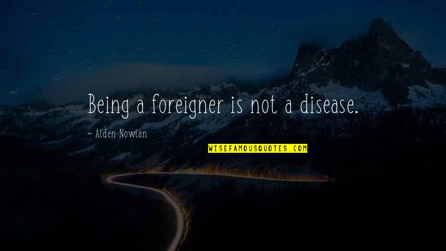6990 Quotes By Alden Nowlan: Being a foreigner is not a disease.