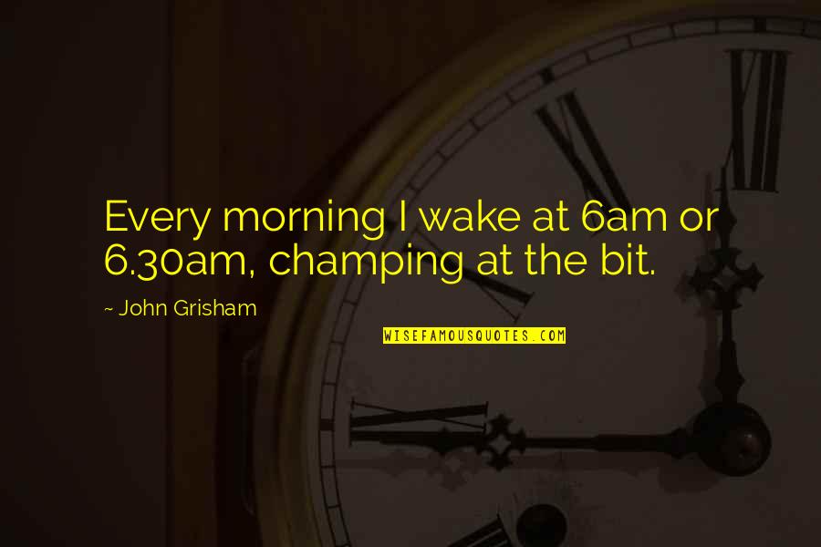 6am Quotes By John Grisham: Every morning I wake at 6am or 6.30am,