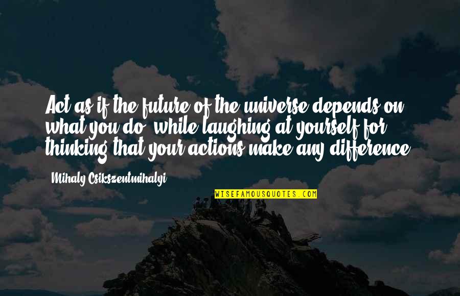 6by6 Quotes By Mihaly Csikszentmihalyi: Act as if the future of the universe 6by6 Quotes By Mihaly Csikszentmihalyi: Act as if the future of the universe
