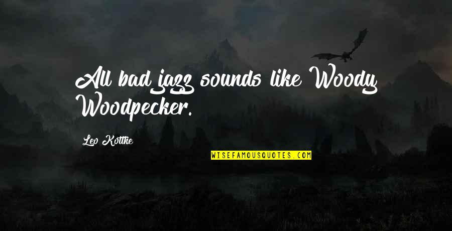 6e7z 9a332 B Quotes By Leo Kottke: All bad jazz sounds like Woody Woodpecker.