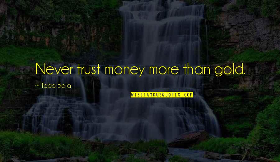6he1 Quotes By Toba Beta: Never trust money more than gold.