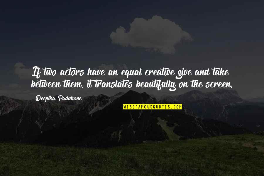 6heaven Quotes By Deepika Padukone: If two actors have an equal creative give 6heaven Quotes By Deepika Padukone: If two actors have an equal creative give