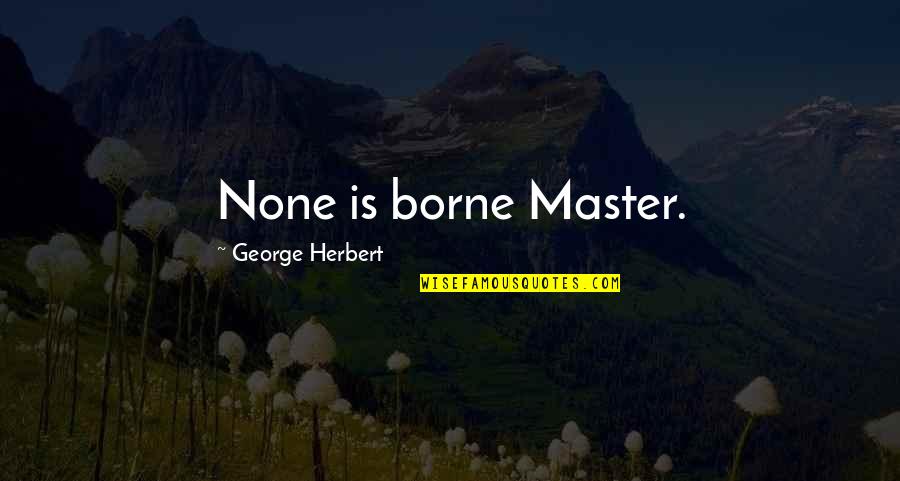 6ixth Sense Quotes By George Herbert: None is borne Master. 6ixth Sense Quotes By George Herbert: None is borne Master.