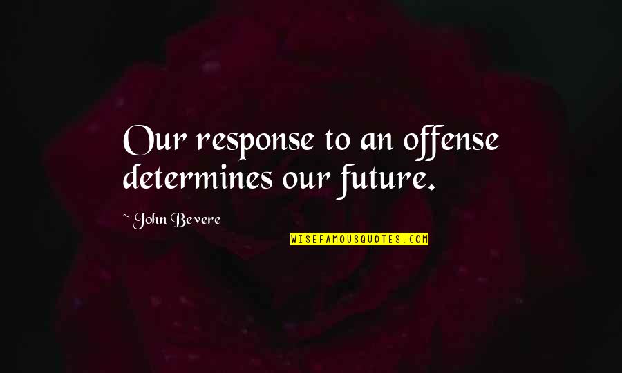 6smith Quotes By John Bevere: Our response to an offense determines our future.