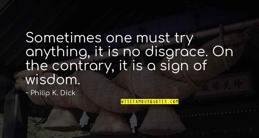 6smith Quotes By Philip K. Dick: Sometimes one must try anything, it is no 6smith Quotes By Philip K. Dick: Sometimes one must try anything, it is no