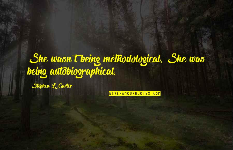 6th Grade Class Quotes By Stephen L. Carter: She wasn't being methodological. She was being autobiographical.