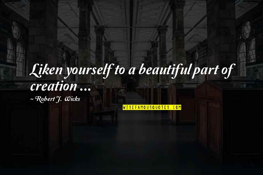 6th Grade Students Quotes By Robert J. Wicks: Liken yourself to a beautiful part of creation 6th Grade Students Quotes By Robert J. Wicks: Liken yourself to a beautiful part of creation