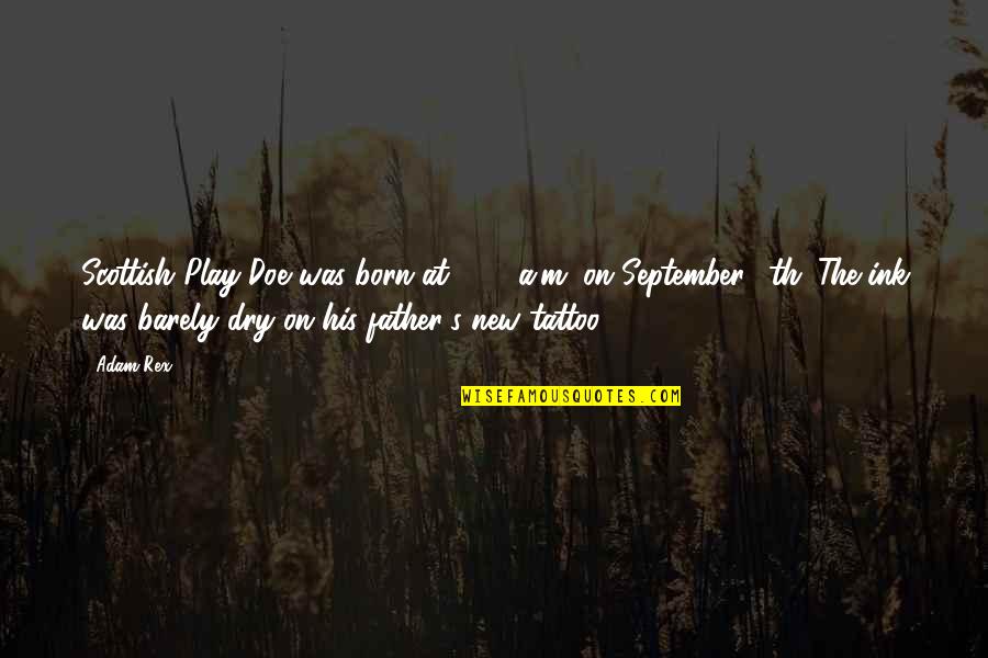 6th September Quotes By Adam Rex: Scottish Play Doe was born at 4:13 a.m.