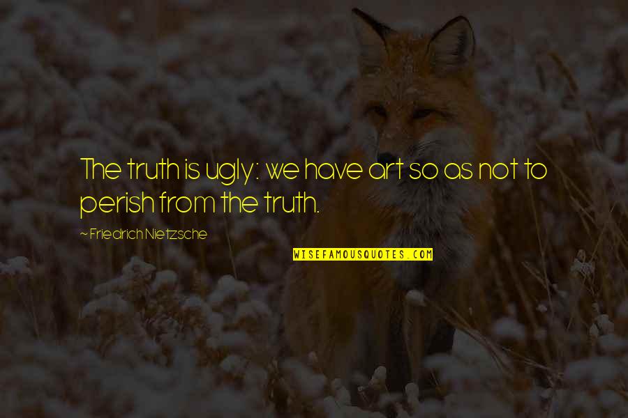 6th Work Anniversary Quotes By Friedrich Nietzsche: The truth is ugly: we have art so