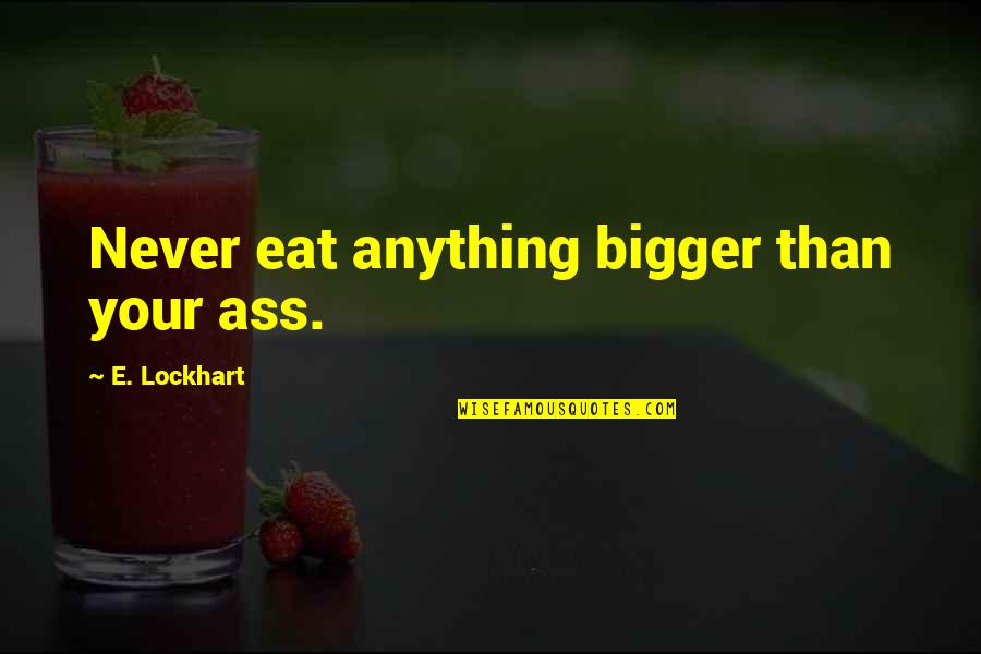 6wen Quotes By E. Lockhart: Never eat anything bigger than your ass.