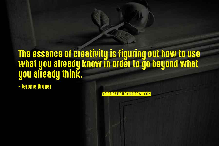 6wen Quotes By Jerome Bruner: The essence of creativity is figuring out how