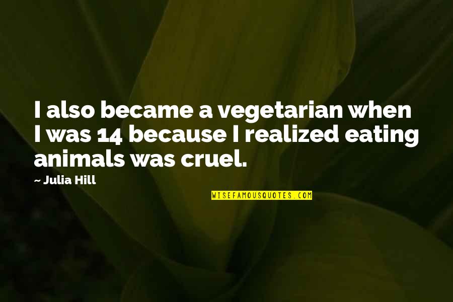 7 14 Animals In Quotes By Julia Hill: I also became a vegetarian when I was