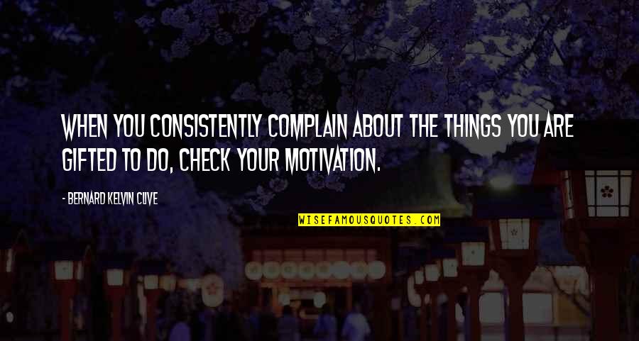 7 18e 11 News Quotes By Bernard Kelvin Clive: When you consistently complain about the things you
