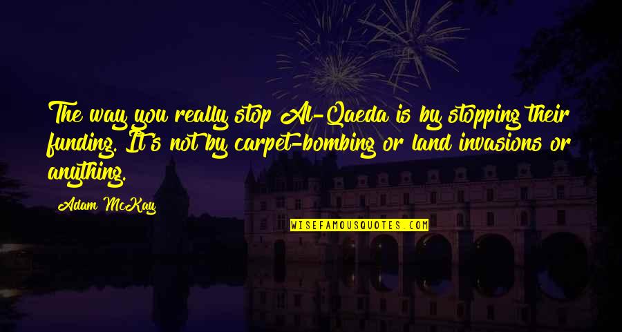 7 7 Bombing Quotes By Adam McKay: The way you really stop Al-Qaeda is by