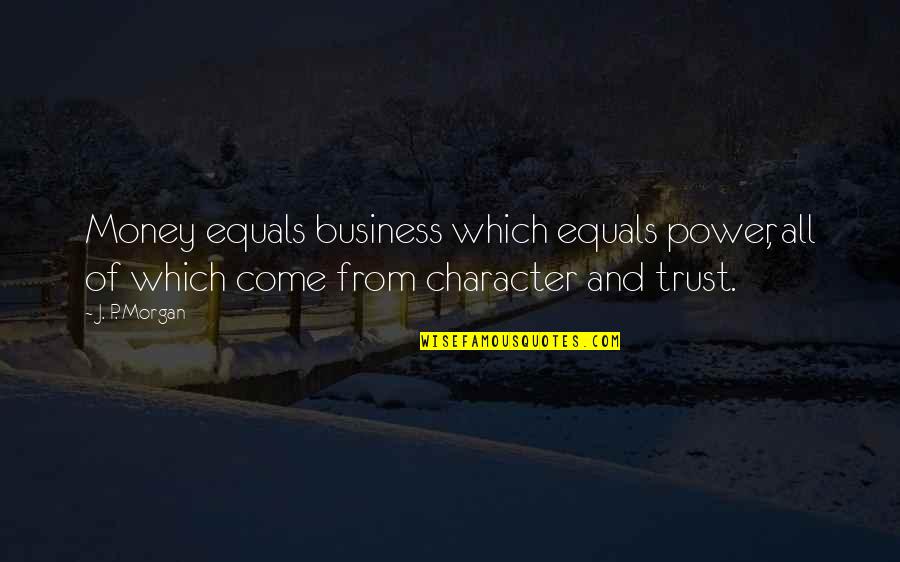 7 Character Quotes By J. P. Morgan: Money equals business which equals power, all of