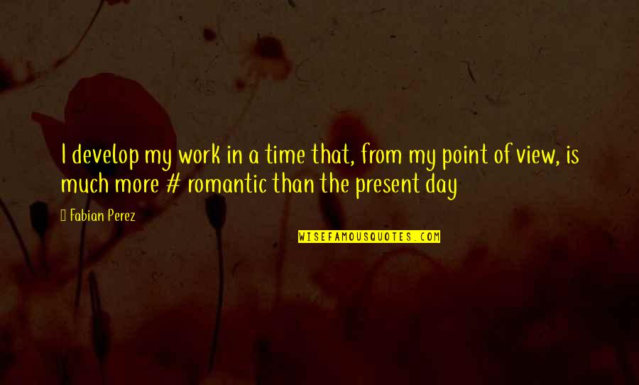 7 Day Romantic Quotes By Fabian Perez: I develop my work in a time that, 7 Day Romantic Quotes By Fabian Perez: I develop my work in a time that,