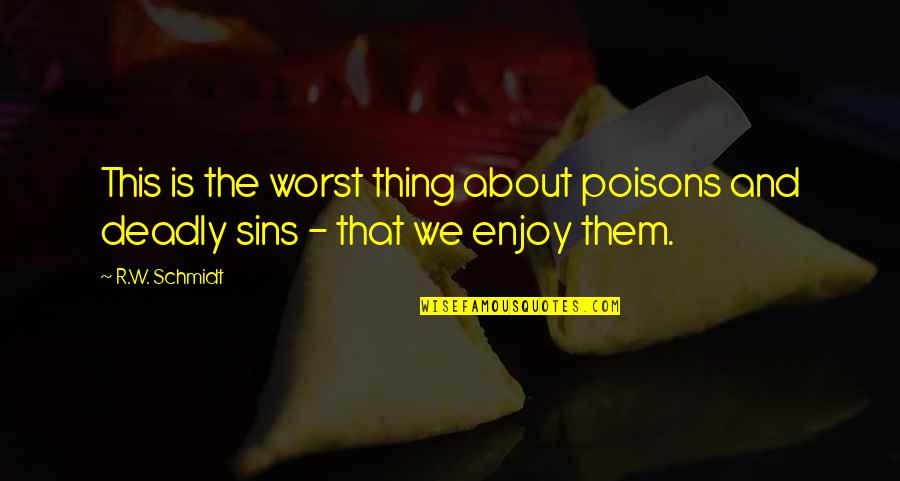 7 Deadly Sins Quotes By R.W. Schmidt: This is the worst thing about poisons and