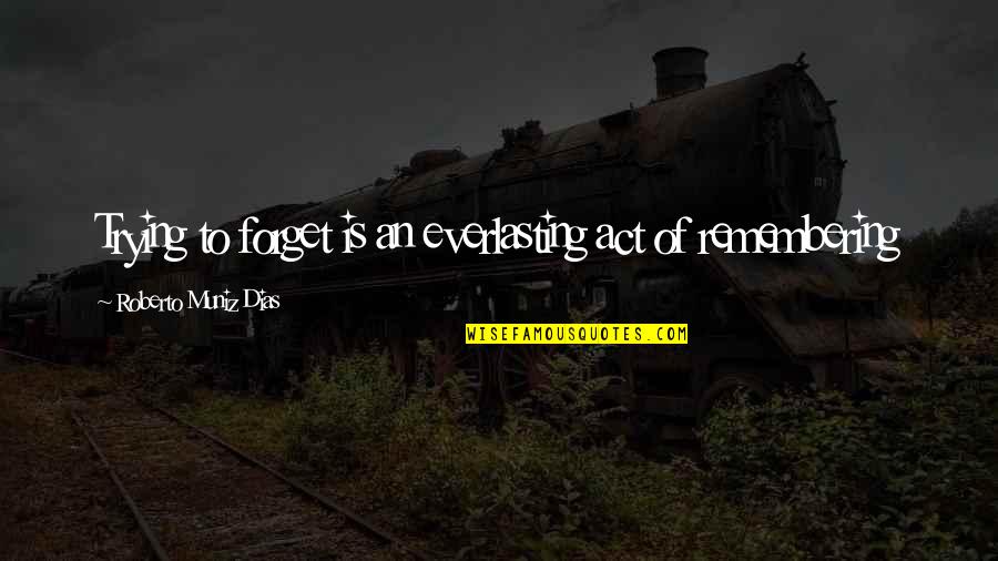 7 Dias Quotes By Roberto Muniz Dias: Trying to forget is an everlasting act of 7 Dias Quotes By Roberto Muniz Dias: Trying to forget is an everlasting act of