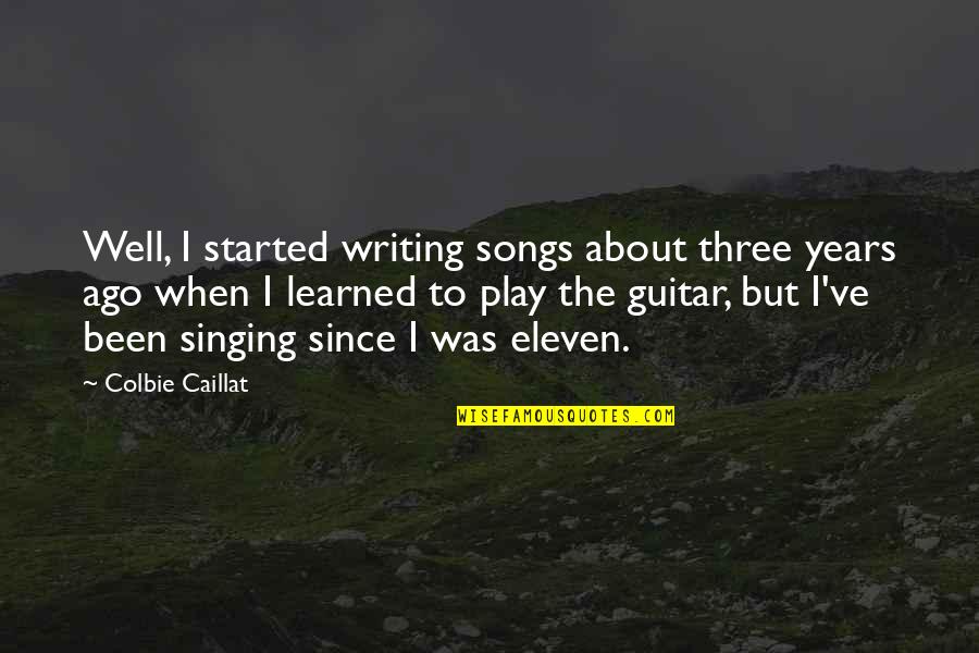 7 Eleven Quotes By Colbie Caillat: Well, I started writing songs about three years