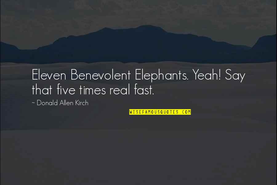 7 Eleven Quotes By Donald Allen Kirch: Eleven Benevolent Elephants. Yeah! Say that five times