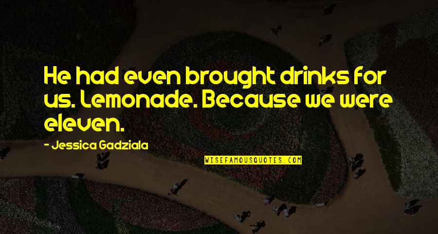 7 Eleven Quotes By Jessica Gadziala: He had even brought drinks for us. Lemonade.