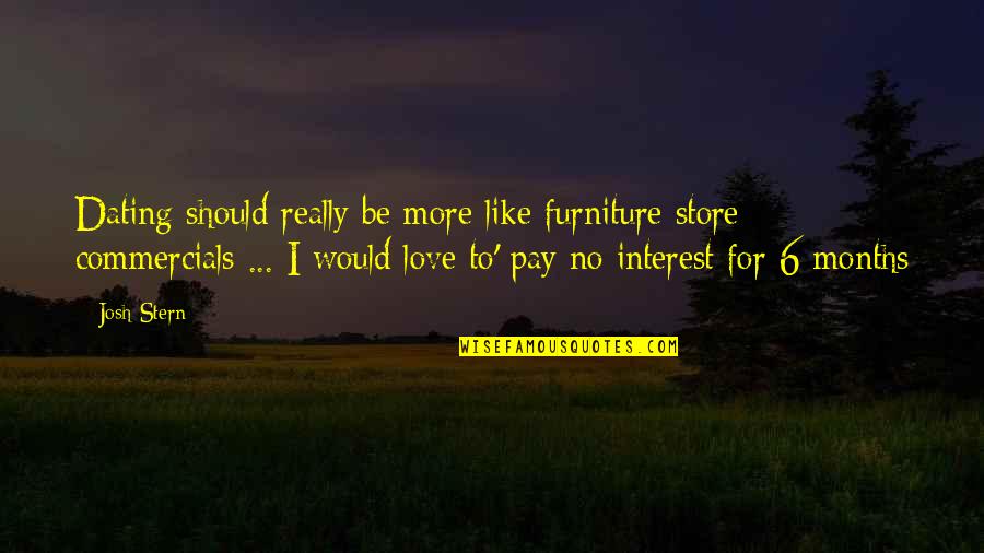 7 Months Love Quotes By Josh Stern: Dating should really be more like furniture store