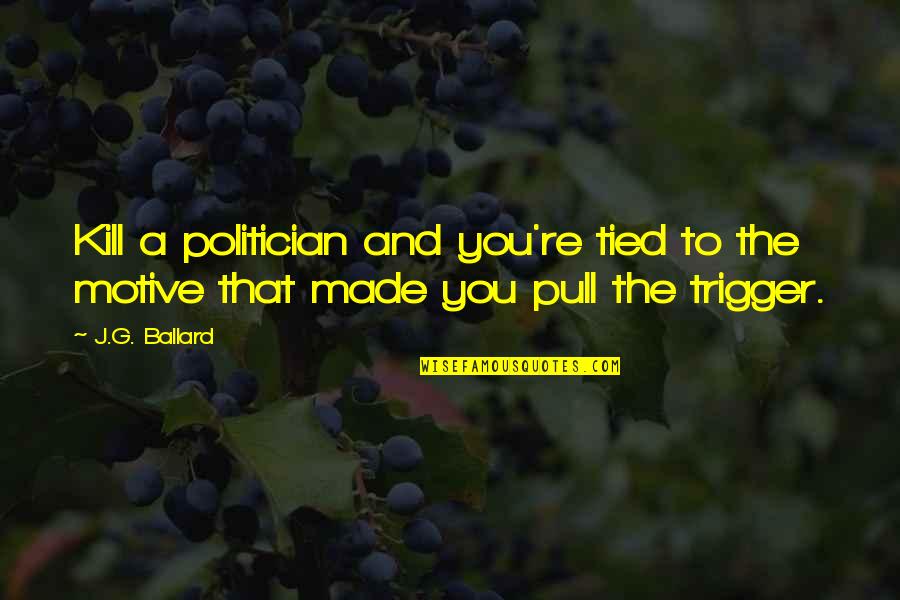 7 Nihilism Quotes By J.G. Ballard: Kill a politician and you're tied to the