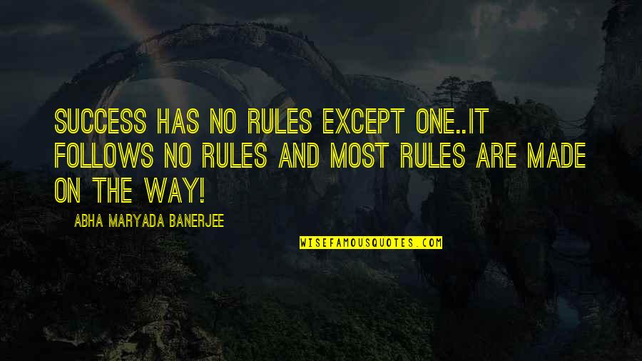 7 Rules Of Success Quotes By Abha Maryada Banerjee: Success has NO Rules except ONE..It follows NO