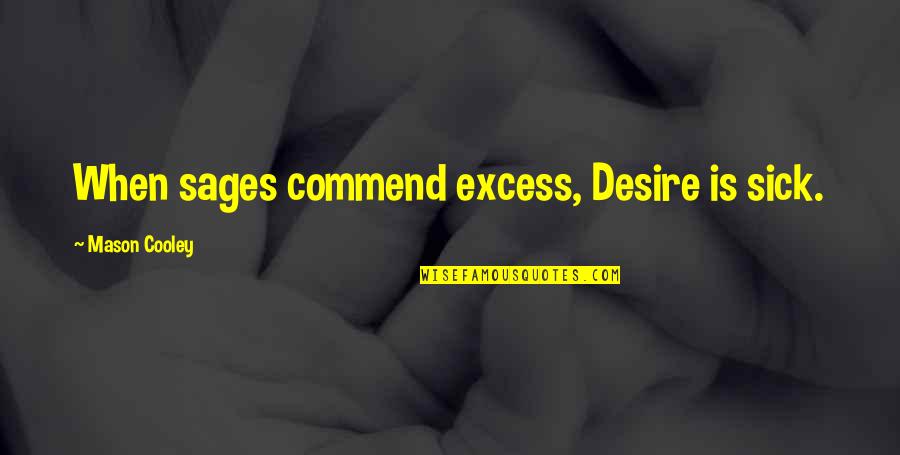 7 Sages Quotes By Mason Cooley: When sages commend excess, Desire is sick. 7 Sages Quotes By Mason Cooley: When sages commend excess, Desire is sick.