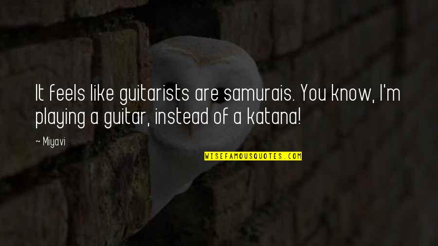 7 Samurais Quotes By Miyavi: It feels like guitarists are samurais. You know,