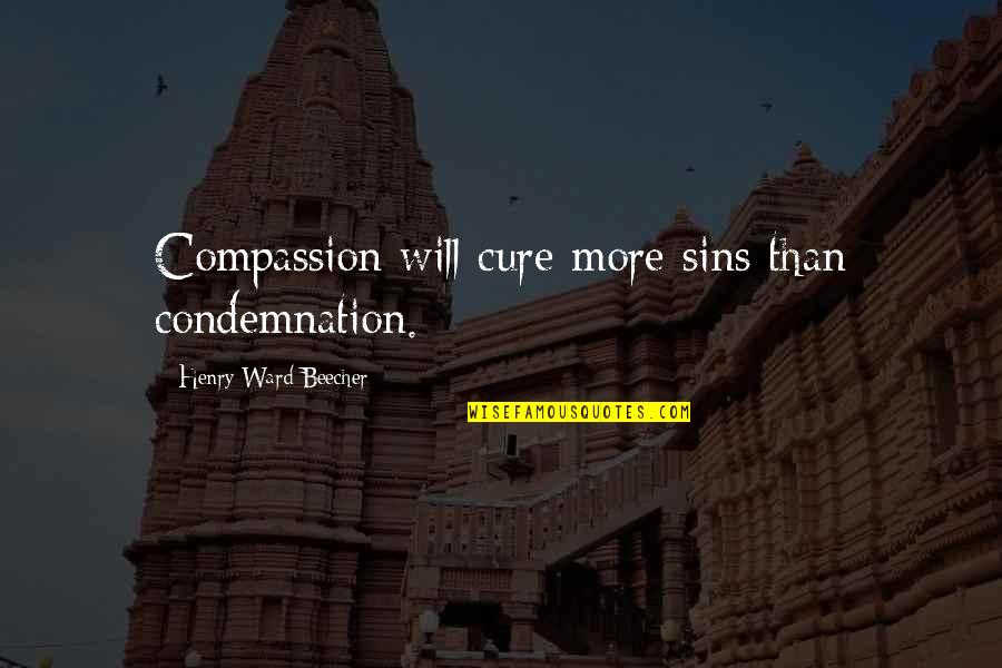 7 Sins Quotes By Henry Ward Beecher: Compassion will cure more sins than condemnation.