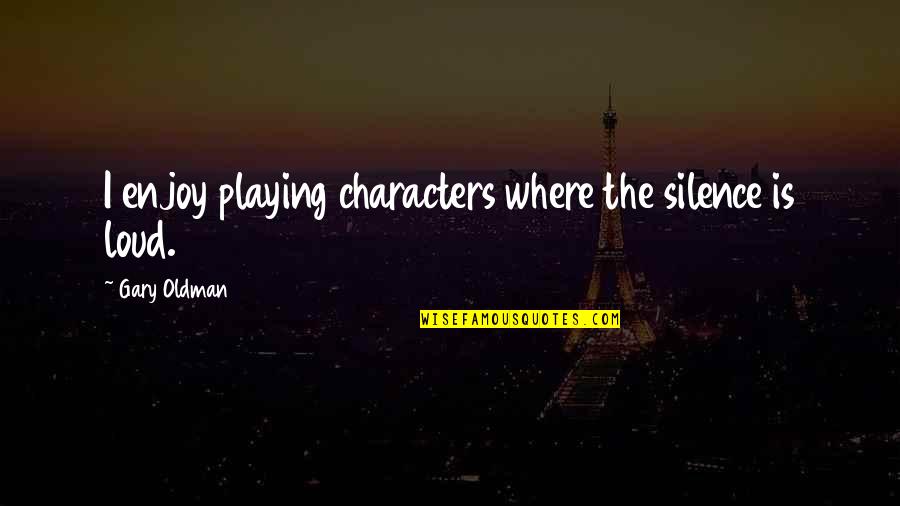 7 Spiritual Laws Of Success Quotes By Gary Oldman: I enjoy playing characters where the silence is