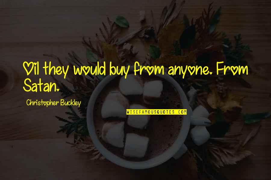 7 Strategies For Wealth And Happiness Quotes By Christopher Buckley: Oil they would buy from anyone. From Satan. 7 Strategies For Wealth And Happiness Quotes By Christopher Buckley: Oil they would buy from anyone. From Satan.