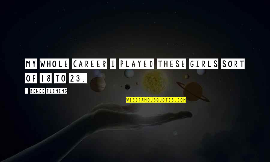7 Up Careers Quotes By Renee Fleming: My whole career I played these girls sort 7 Up Careers Quotes By Renee Fleming: My whole career I played these girls sort