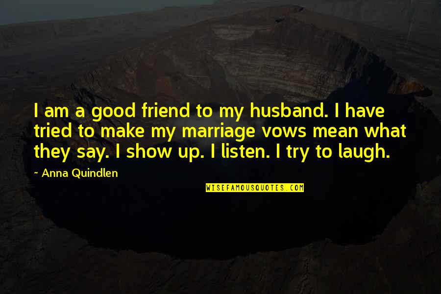 7 Vows Of Marriage Quotes By Anna Quindlen: I am a good friend to my husband.